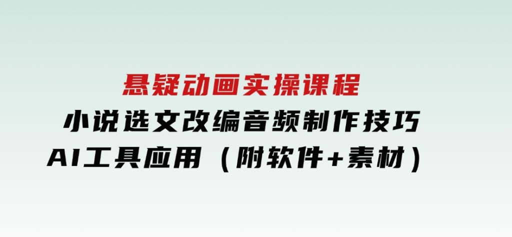 悬疑动画实操课程，小说选文改编，音频制作技巧，AI工具应用（附软件+素材-财仔梦想资源网