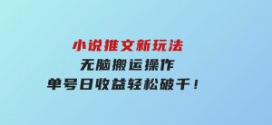 小说推文新玩法，无脑搬运操作，单号日收益轻松破千！-财仔梦想资源网