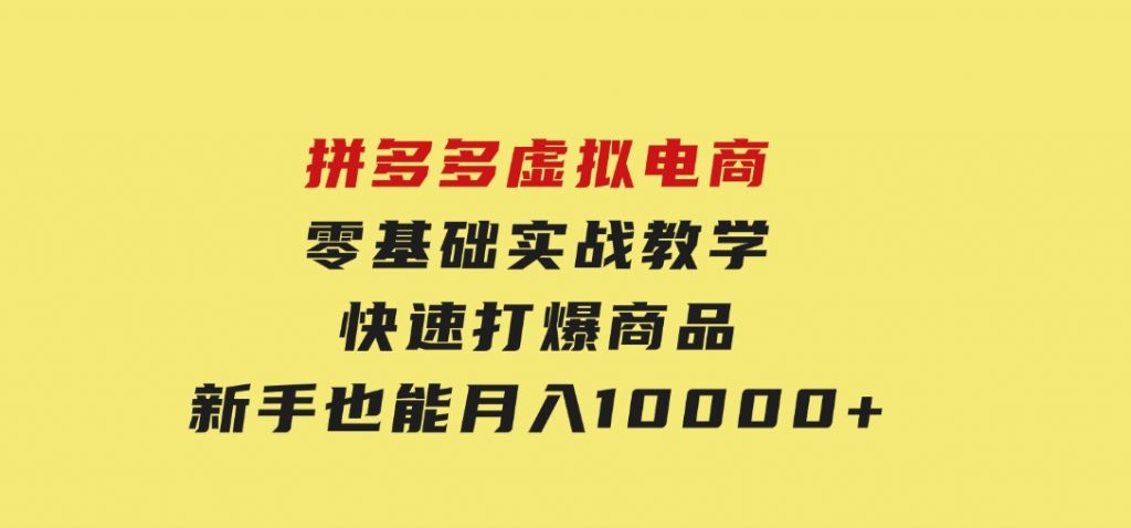 拼多多虚拟电商，零基础实战教学，快速打爆商品，新手也能月入10000+-财仔梦想资源网