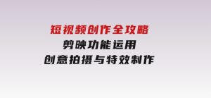 短视频创作全攻略，剪映功能运用，创意拍摄与特效制作-财仔梦想资源网