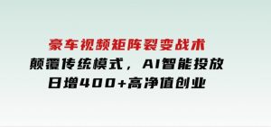 豪车视频矩阵裂变战术，颠覆传统模式，AI智能投放，日增400+高净值创业-财仔梦想资源网