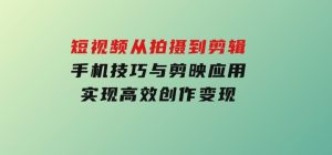 短视频从拍摄到剪辑，手机技巧与剪映应用，实现高效创作变现-财仔梦想资源网