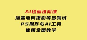 AI绘画进阶课，涵盖电商摄影等多领域，PS操作与AI工具使用全面教学-财仔梦想资源网