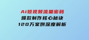 Ai短视频流量密码，爆款制作核心秘诀，120万案例深度解析-财仔梦想资源网