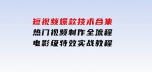 短视频爆款技术合集，热门视频制作全流程，电影级特效实战教程-财仔梦想资源网
