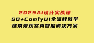 2025AI设计实战课，SD+ComfyUI全流程教学，建筑景观室内智能解决方案-财仔梦想资源网
