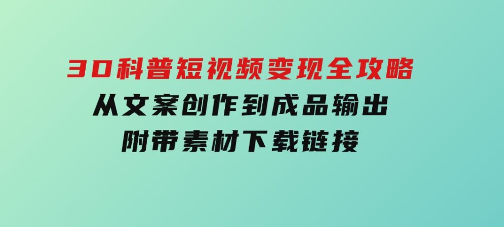 3D科普短视频变现全攻略，从文案创作到成品输出，附带素材下载链接-财仔梦想资源网