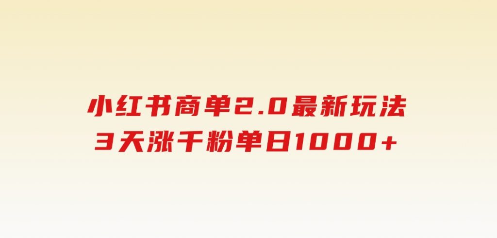 小红书商单2.0最新玩法，3天涨千粉单日1000+-财仔梦想资源网
