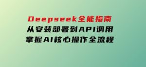 Deepseek全能指南：从安装部署到API调用，掌握AI核心操作全流程-财仔梦想资源网