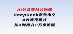 AI公众号创收秘籍:DeepSeek高效出文+4大变现模式,从0到月入2万+全流程-财仔梦想资源网