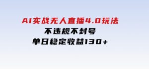 AI实战无人直播4.0玩法，不违规不封号，单日稳定收益130+-财仔梦想资源网