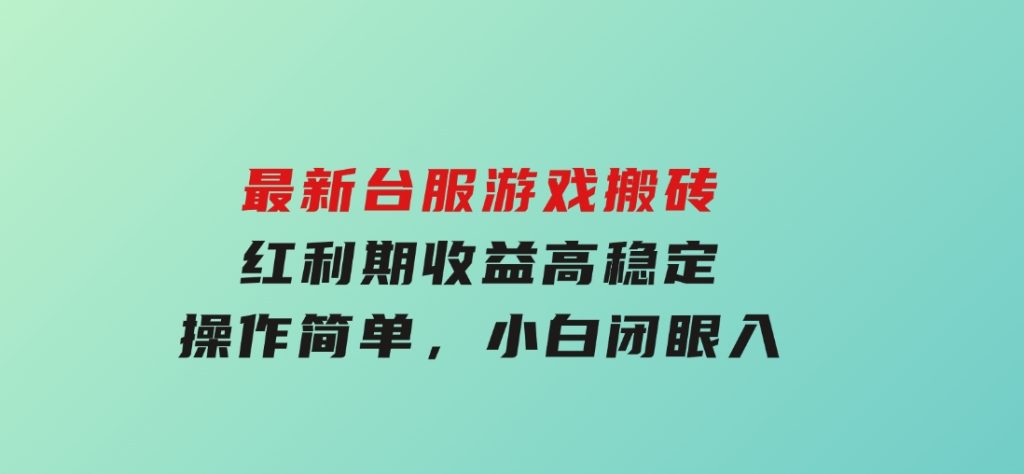 最新台服游戏搬砖，红利期收益高稳定，操作简单，小白闭眼入。-财仔梦想资源网