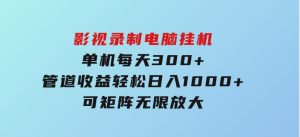 影视录制电脑挂机单机每天300+管道收益轻松日入1000+可矩阵无限放大-财仔梦想资源网