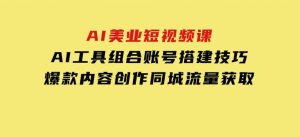 AI美业短视频课，AI工具组合，账号搭建技巧，爆款内容创作，同城流量获取-财仔梦想资源网