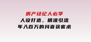 房产经纪人必学：人设打造，精准引流，年入百万的抖音获客术-财仔梦想资源网