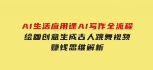 AI生活应用课：AI写作全流程，绘画创意生成，古人跳舞视频，赚钱思维解析-财仔梦想资源网