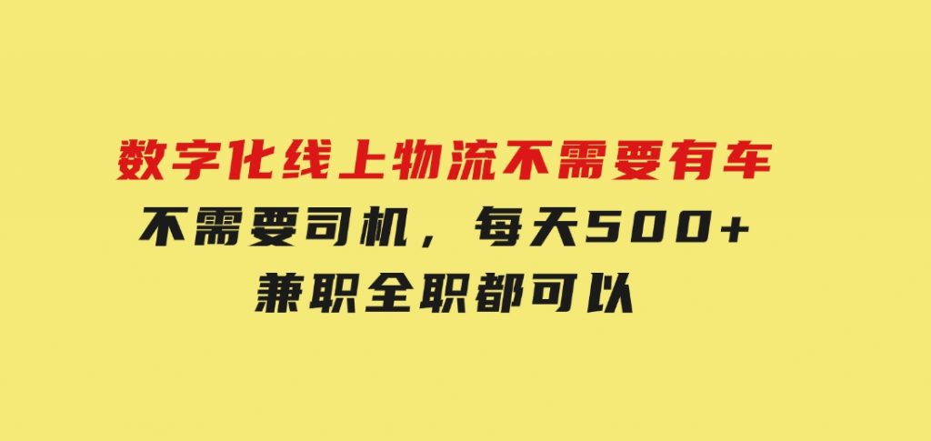 数字化线上物流，不需要有车，不需要司机，每天500+，兼职全职都可以-财仔梦想资源网