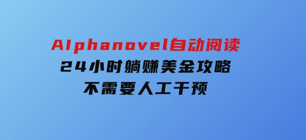 AIphanovel自动阅读：24小时躺赚美金攻略，不需要人工干预-财仔梦想资源网