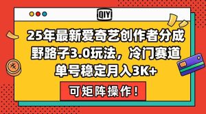 （15208期）25年最新爱奇艺创作者分成野路子3.0玩法，冷门赛道，单号稳定月入3K+，…-财仔梦想资源网