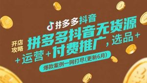 （15169期）拼多多抖音无货源开店攻略，选品+运营+付费推广+爆款案例一网打尽(更新6月-财仔梦想资源网