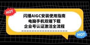 （15155期）闪播AIGC安装使用指南，电脑手机双端下载，企业号认证激活全流程-财仔梦想资源网