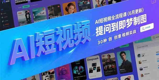 （15194期）AI短视频全流程课(6月更新)，Deepseek提问到即梦制图，30种创意视频实战-财仔梦想资源网