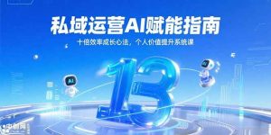 （15176期）私域运营AI赋能指南，十倍效率成长心法，个人价值提升系统课-财仔梦想资源网