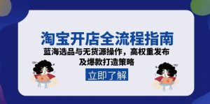 （15134期）淘宝开店全流程指南，蓝海选品与无货源操作，高权重发布及爆款打造策略-财仔梦想资源网