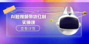 （15137期）AI短视频带货红利实操，抖音算法与流量分配机制，AI辅助脚本生成实操指南-财仔梦想资源网