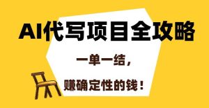 （15133期）AI代写项目全攻略，一单一结，赚确定性的钱！-财仔梦想资源网