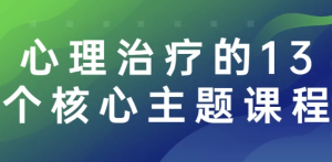 心理治疗的13个核心主题课程-财仔梦想资源网