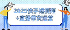 2025快手短视频+直播带货运营-财仔梦想资源网
