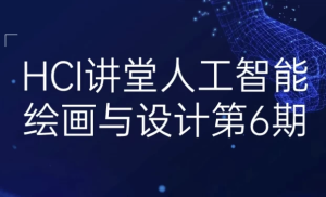 HCI讲堂人工智能绘画与设计第6期-财仔梦想资源网