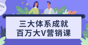三大体系成就百万大V营销课-财仔梦想资源网
