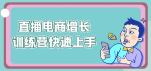 直播电商增长训练营快速上手-财仔梦想资源网