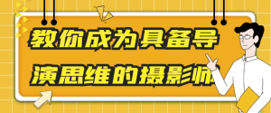教你成为具备导演思维的摄影师-财仔梦想资源网