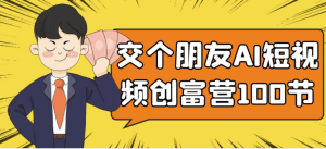 交个朋友AI短视频创富营100节-财仔梦想资源网