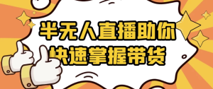 半无人直播助你快速掌握带货-财仔梦想资源网