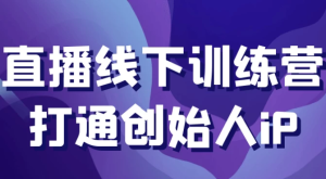 直播线下训练营打通创始人iP-财仔梦想资源网