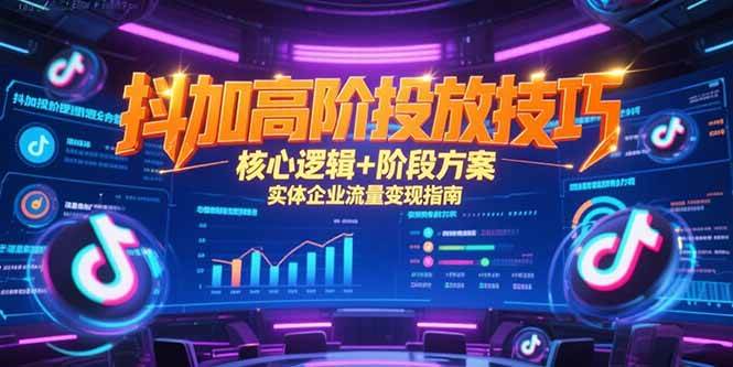 （15240期）抖加高阶投放技巧，核心逻辑+阶段方案，实体企业流量变现指南-财仔梦想资源网