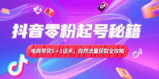 （15234期）抖音零粉起号秘籍，电商带货5+1话术，自然流量获取实操流程-财仔梦想资源网