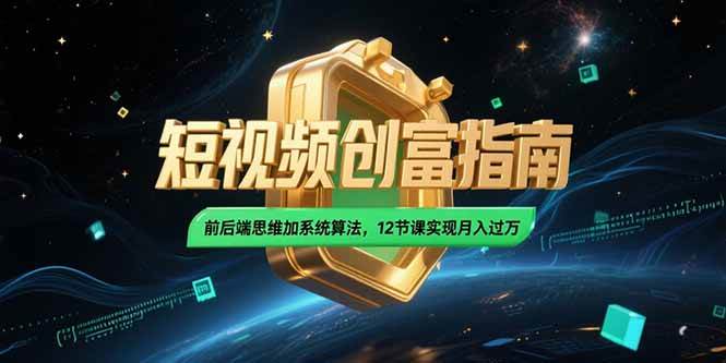 （15221期）2025短视频创富指南，前后端思维加系统算法，12节课实现月入过万-财仔梦想资源网