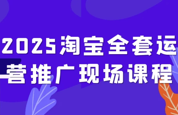 2025淘宝全套运营推广现场课程-财仔梦想资源网