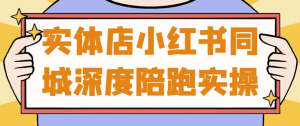 实体店小红书同城深度陪跑实操-财仔梦想资源网