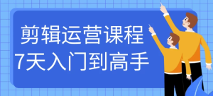 剪辑运营课程7天入门到高手-财仔梦想资源网
