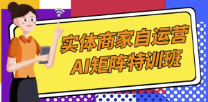 实体商家自运营AI矩阵特训班-财仔梦想资源网