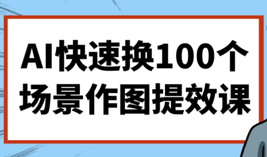 AI快速换100个场景作图提效课-财仔梦想资源网
