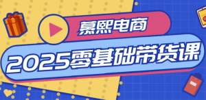 慕熙电商2025零基础带货课-财仔梦想资源网