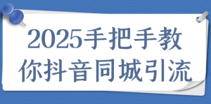 2025手把手教你抖音同城引流-财仔梦想资源网