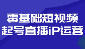 零基础短视频起号直播iP运营-财仔梦想资源网